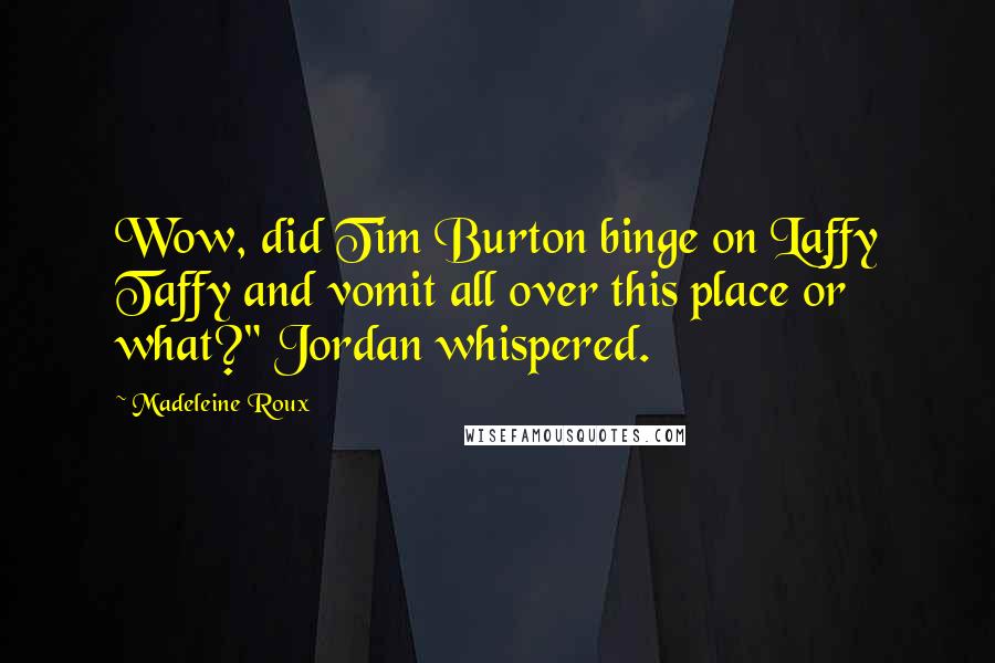 Madeleine Roux Quotes: Wow, did Tim Burton binge on Laffy Taffy and vomit all over this place or what?" Jordan whispered.