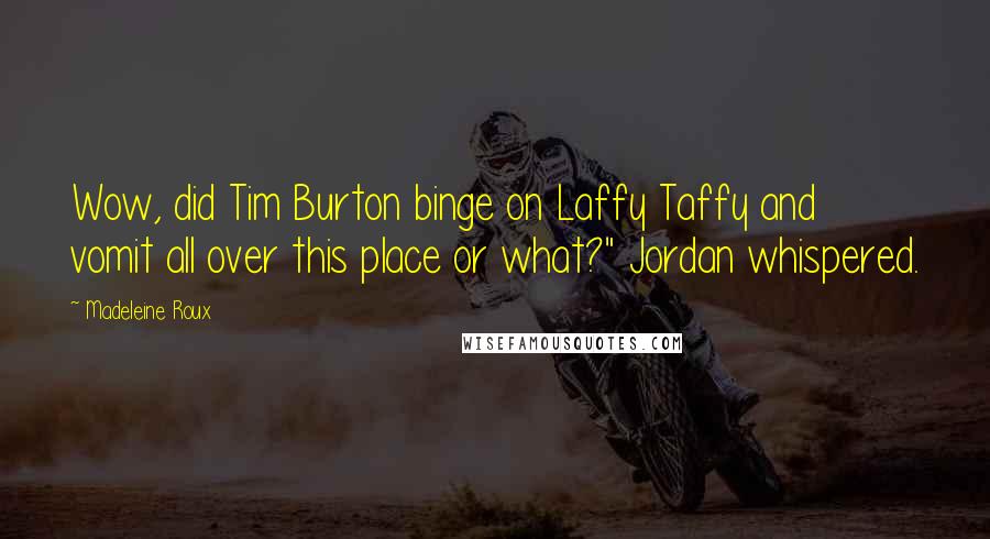 Madeleine Roux Quotes: Wow, did Tim Burton binge on Laffy Taffy and vomit all over this place or what?" Jordan whispered.