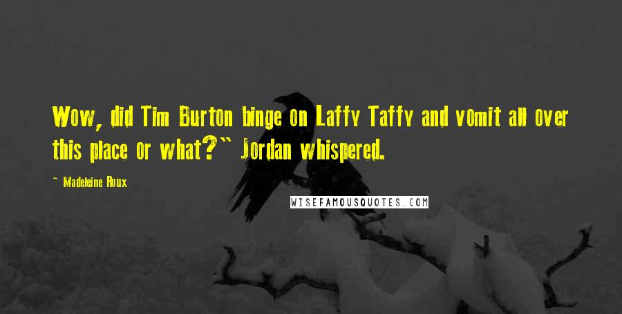 Madeleine Roux Quotes: Wow, did Tim Burton binge on Laffy Taffy and vomit all over this place or what?" Jordan whispered.