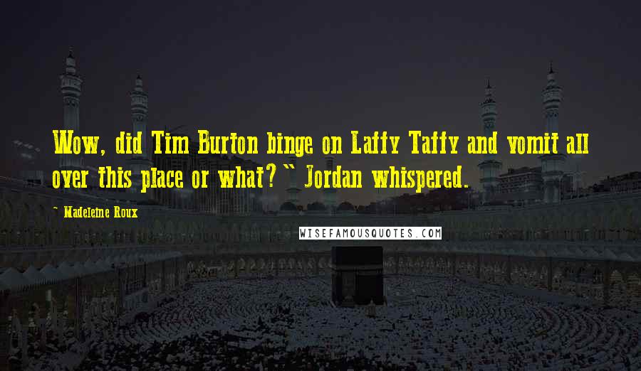 Madeleine Roux Quotes: Wow, did Tim Burton binge on Laffy Taffy and vomit all over this place or what?" Jordan whispered.