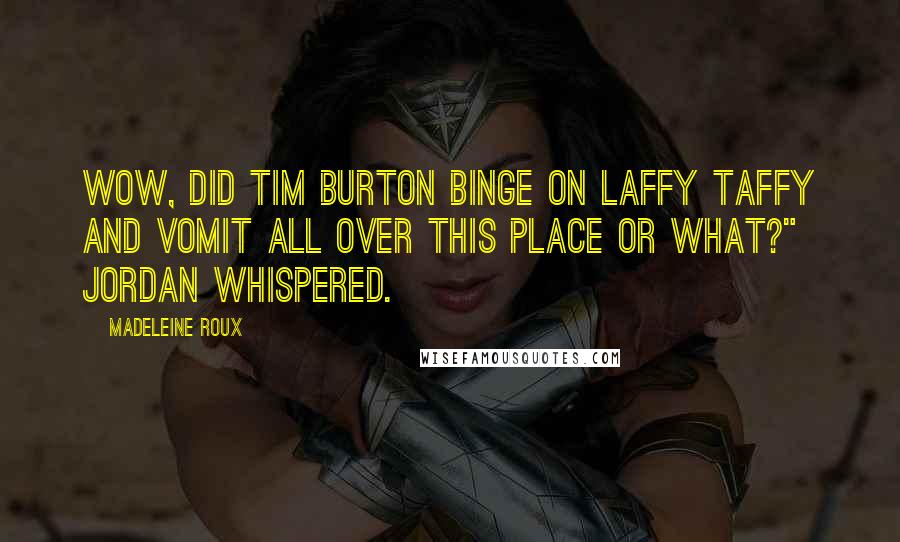 Madeleine Roux Quotes: Wow, did Tim Burton binge on Laffy Taffy and vomit all over this place or what?" Jordan whispered.