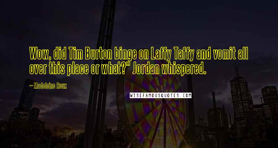 Madeleine Roux Quotes: Wow, did Tim Burton binge on Laffy Taffy and vomit all over this place or what?" Jordan whispered.