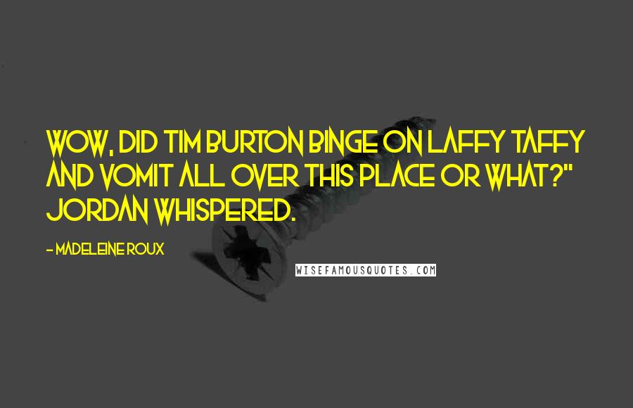 Madeleine Roux Quotes: Wow, did Tim Burton binge on Laffy Taffy and vomit all over this place or what?" Jordan whispered.