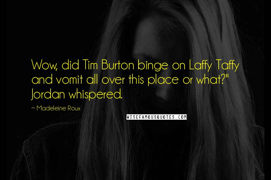 Madeleine Roux Quotes: Wow, did Tim Burton binge on Laffy Taffy and vomit all over this place or what?" Jordan whispered.