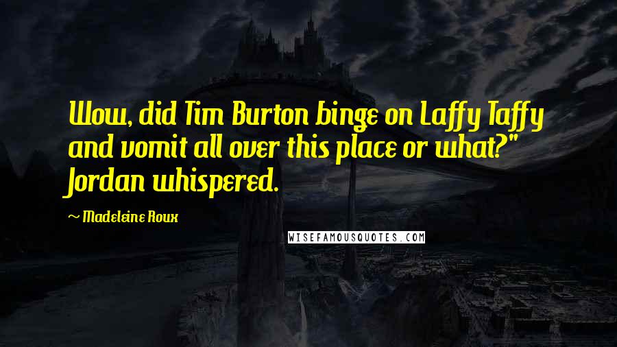 Madeleine Roux Quotes: Wow, did Tim Burton binge on Laffy Taffy and vomit all over this place or what?" Jordan whispered.