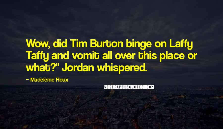 Madeleine Roux Quotes: Wow, did Tim Burton binge on Laffy Taffy and vomit all over this place or what?" Jordan whispered.