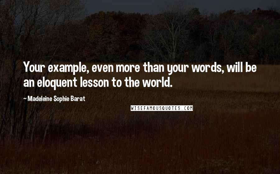 Madeleine Sophie Barat Quotes: Your example, even more than your words, will be an eloquent lesson to the world.