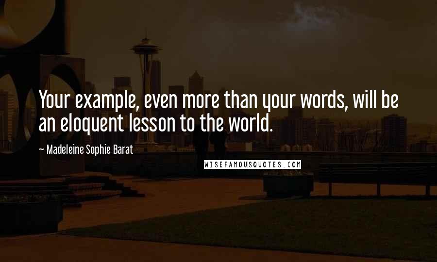 Madeleine Sophie Barat Quotes: Your example, even more than your words, will be an eloquent lesson to the world.