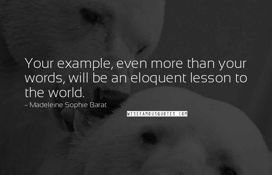 Madeleine Sophie Barat Quotes: Your example, even more than your words, will be an eloquent lesson to the world.