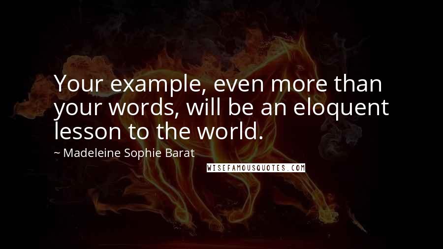 Madeleine Sophie Barat Quotes: Your example, even more than your words, will be an eloquent lesson to the world.