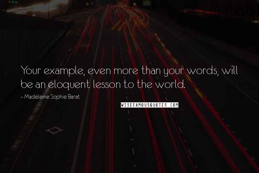 Madeleine Sophie Barat Quotes: Your example, even more than your words, will be an eloquent lesson to the world.
