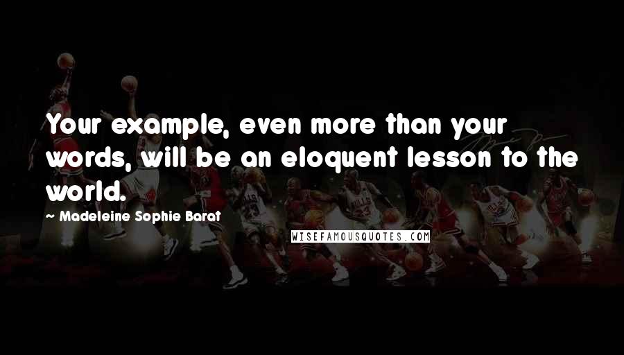 Madeleine Sophie Barat Quotes: Your example, even more than your words, will be an eloquent lesson to the world.