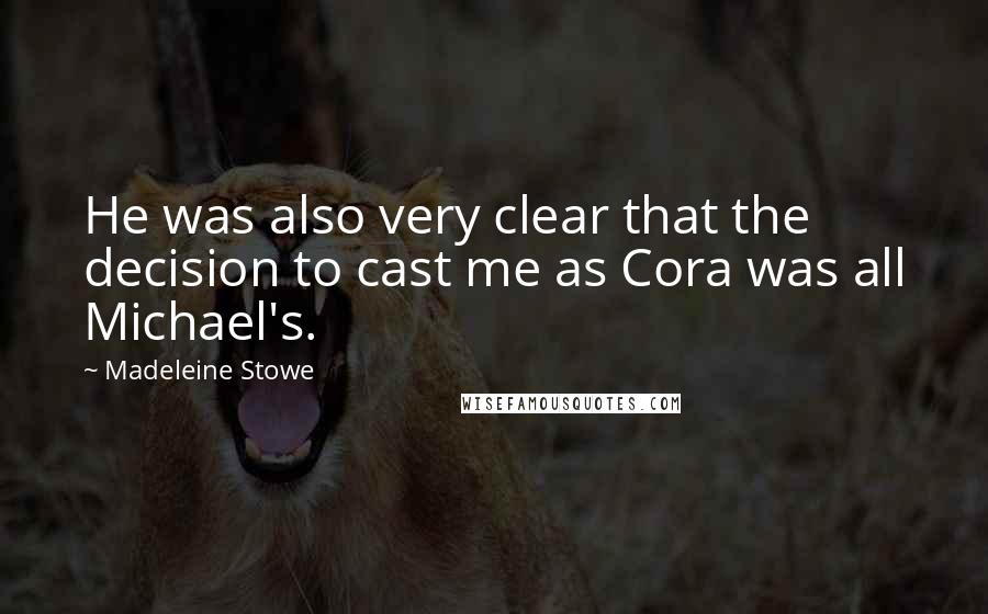 Madeleine Stowe Quotes: He was also very clear that the decision to cast me as Cora was all Michael's.