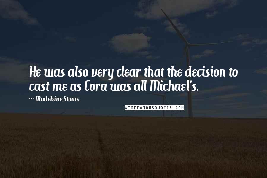 Madeleine Stowe Quotes: He was also very clear that the decision to cast me as Cora was all Michael's.