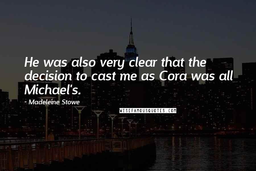 Madeleine Stowe Quotes: He was also very clear that the decision to cast me as Cora was all Michael's.