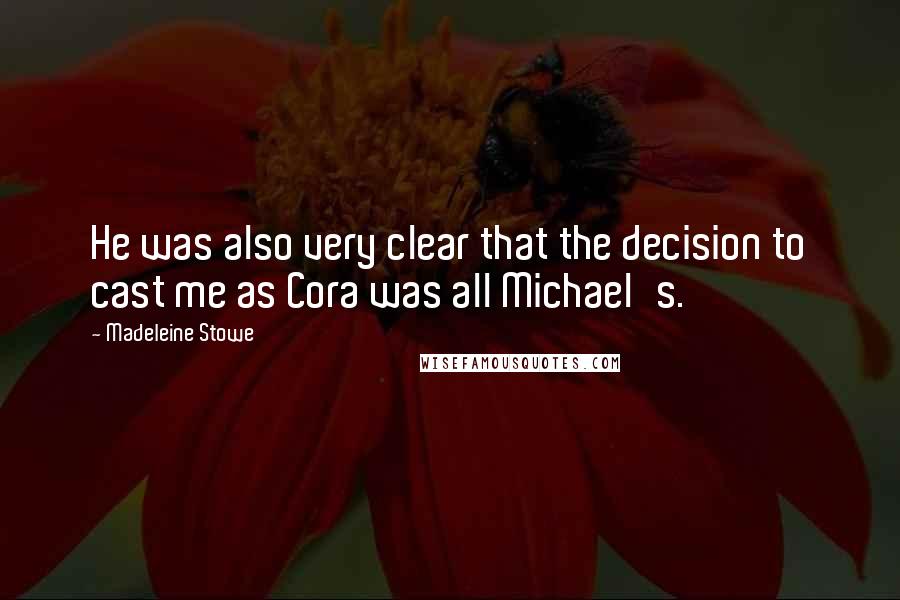 Madeleine Stowe Quotes: He was also very clear that the decision to cast me as Cora was all Michael's.