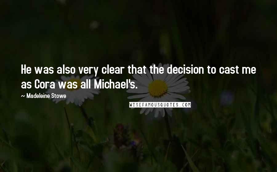 Madeleine Stowe Quotes: He was also very clear that the decision to cast me as Cora was all Michael's.