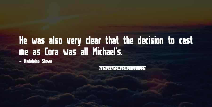 Madeleine Stowe Quotes: He was also very clear that the decision to cast me as Cora was all Michael's.