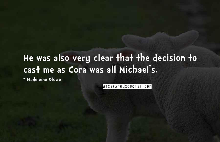 Madeleine Stowe Quotes: He was also very clear that the decision to cast me as Cora was all Michael's.