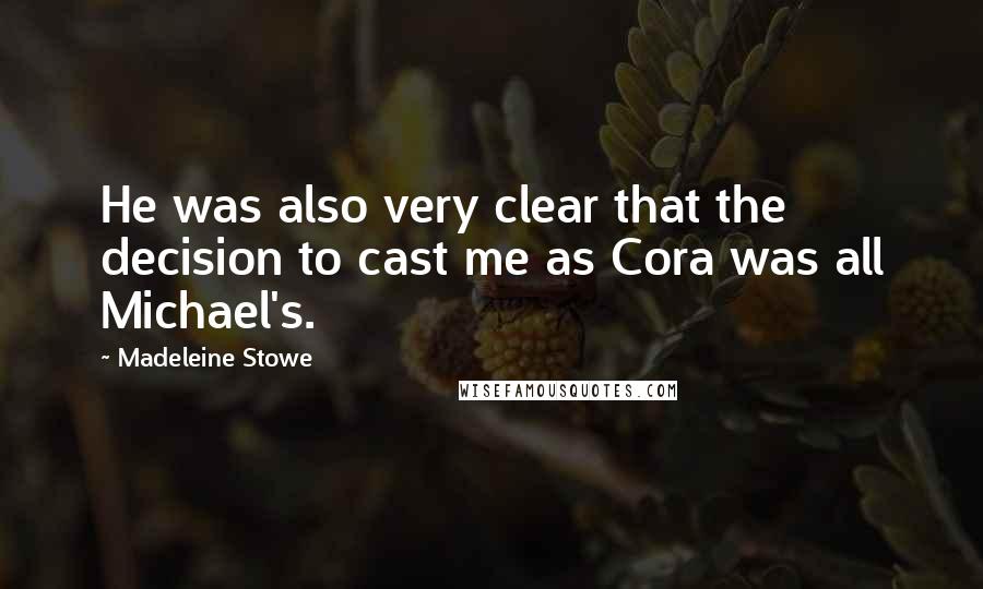 Madeleine Stowe Quotes: He was also very clear that the decision to cast me as Cora was all Michael's.