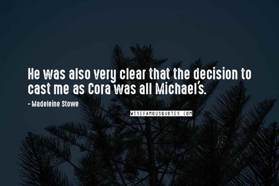 Madeleine Stowe Quotes: He was also very clear that the decision to cast me as Cora was all Michael's.