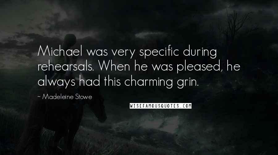 Madeleine Stowe Quotes: Michael was very specific during rehearsals. When he was pleased, he always had this charming grin.