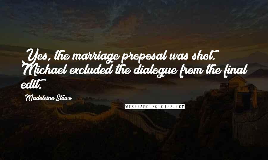 Madeleine Stowe Quotes: Yes, the marriage proposal was shot. Michael excluded the dialogue from the final edit.