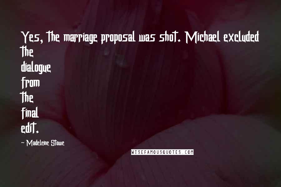 Madeleine Stowe Quotes: Yes, the marriage proposal was shot. Michael excluded the dialogue from the final edit.