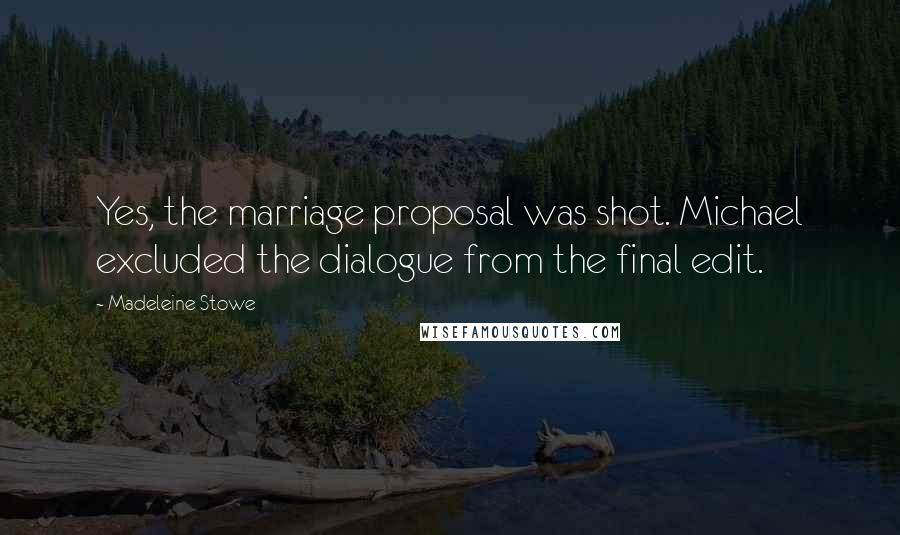 Madeleine Stowe Quotes: Yes, the marriage proposal was shot. Michael excluded the dialogue from the final edit.