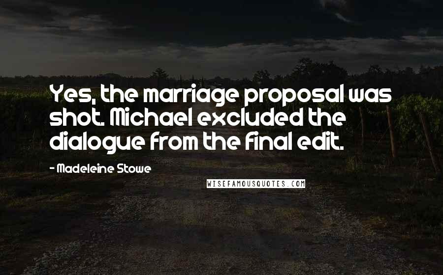 Madeleine Stowe Quotes: Yes, the marriage proposal was shot. Michael excluded the dialogue from the final edit.