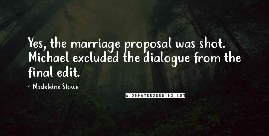 Madeleine Stowe Quotes: Yes, the marriage proposal was shot. Michael excluded the dialogue from the final edit.