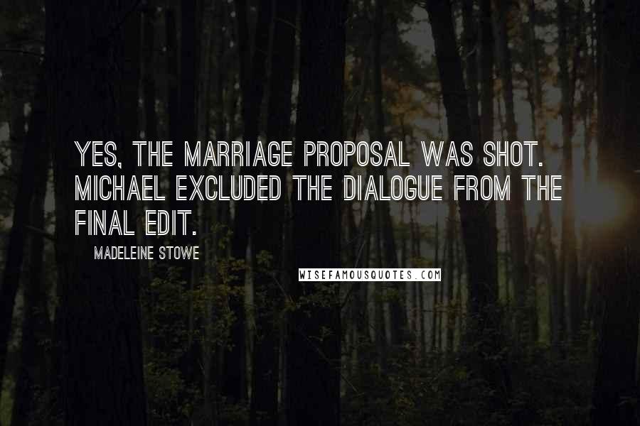 Madeleine Stowe Quotes: Yes, the marriage proposal was shot. Michael excluded the dialogue from the final edit.