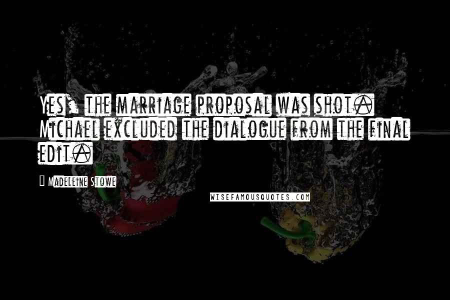 Madeleine Stowe Quotes: Yes, the marriage proposal was shot. Michael excluded the dialogue from the final edit.