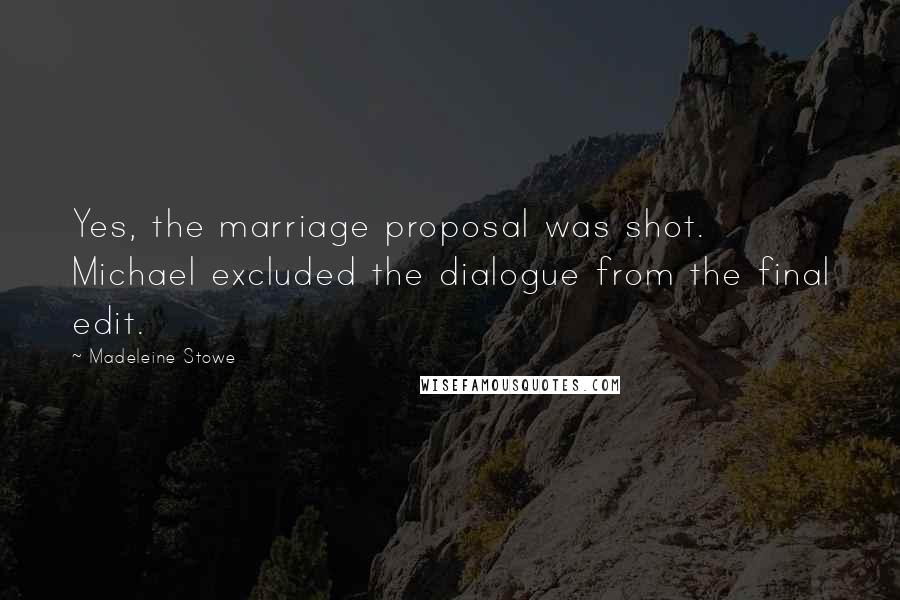 Madeleine Stowe Quotes: Yes, the marriage proposal was shot. Michael excluded the dialogue from the final edit.