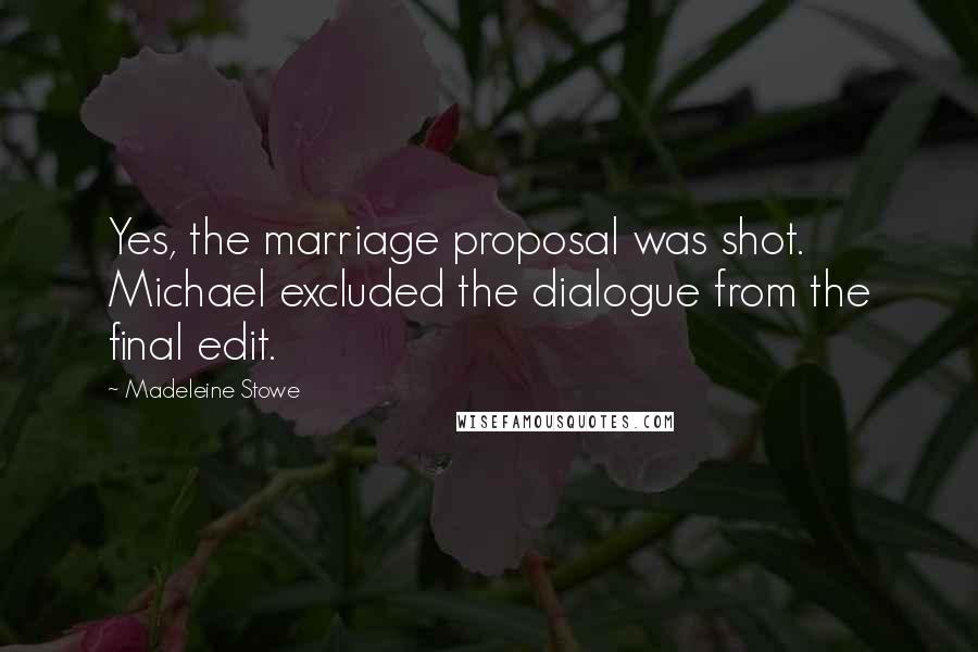 Madeleine Stowe Quotes: Yes, the marriage proposal was shot. Michael excluded the dialogue from the final edit.