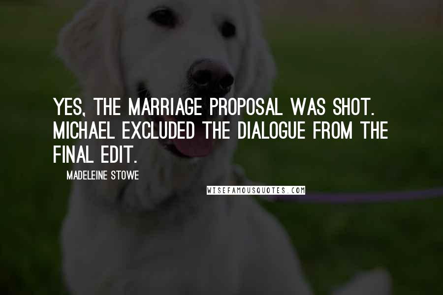 Madeleine Stowe Quotes: Yes, the marriage proposal was shot. Michael excluded the dialogue from the final edit.