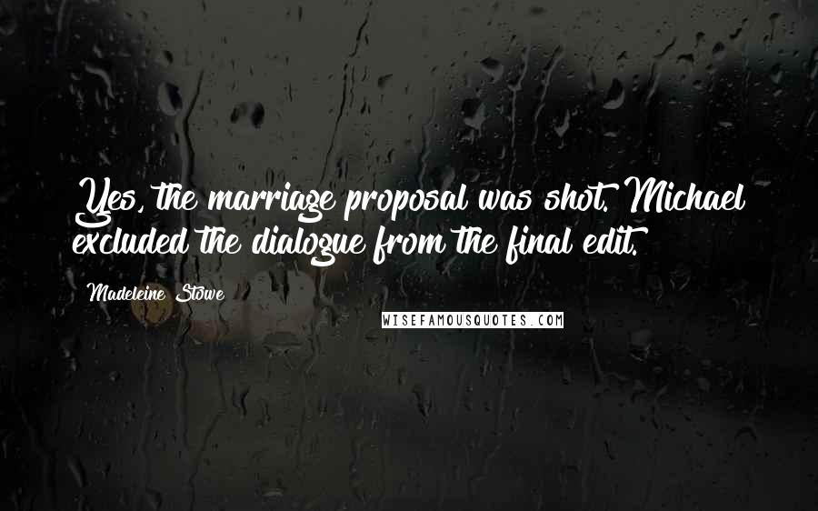 Madeleine Stowe Quotes: Yes, the marriage proposal was shot. Michael excluded the dialogue from the final edit.