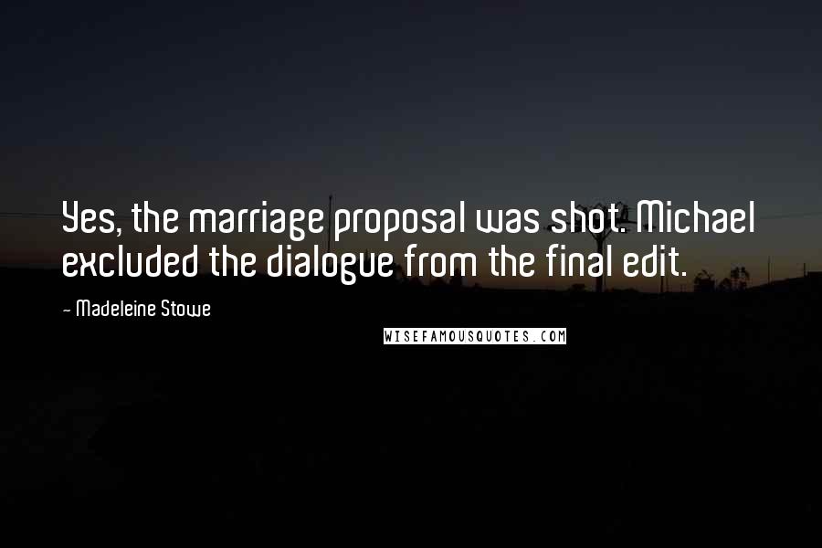 Madeleine Stowe Quotes: Yes, the marriage proposal was shot. Michael excluded the dialogue from the final edit.