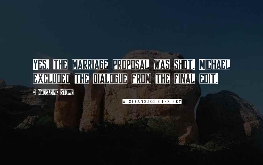 Madeleine Stowe Quotes: Yes, the marriage proposal was shot. Michael excluded the dialogue from the final edit.