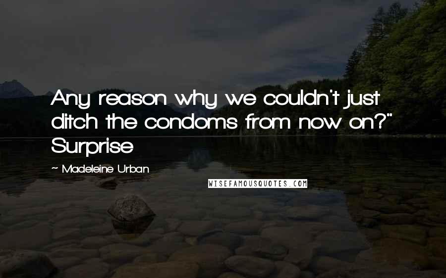 Madeleine Urban Quotes: Any reason why we couldn't just ditch the condoms from now on?" Surprise