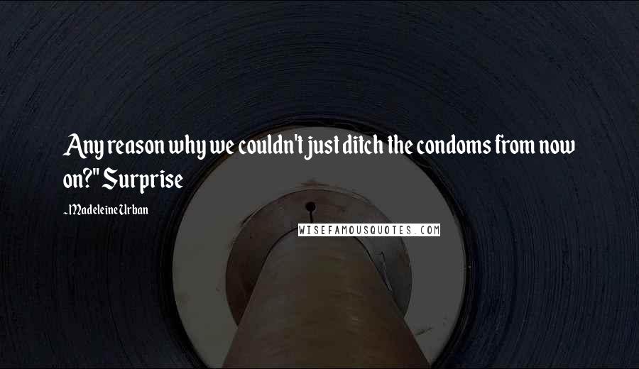 Madeleine Urban Quotes: Any reason why we couldn't just ditch the condoms from now on?" Surprise