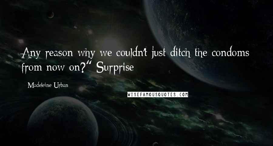 Madeleine Urban Quotes: Any reason why we couldn't just ditch the condoms from now on?" Surprise