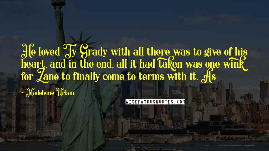 Madeleine Urban Quotes: He loved Ty Grady with all there was to give of his heart, and in the end, all it had taken was one wink for Zane to finally come to terms with it. As