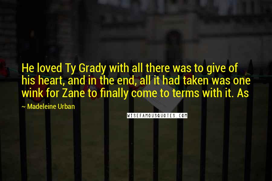 Madeleine Urban Quotes: He loved Ty Grady with all there was to give of his heart, and in the end, all it had taken was one wink for Zane to finally come to terms with it. As