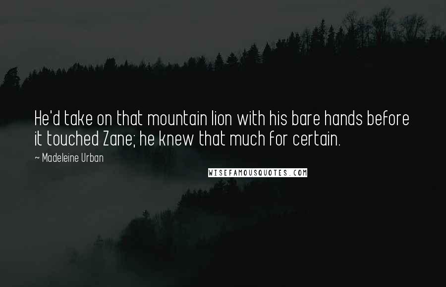 Madeleine Urban Quotes: He'd take on that mountain lion with his bare hands before it touched Zane; he knew that much for certain.