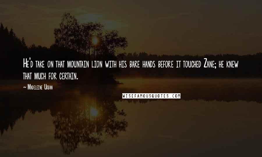 Madeleine Urban Quotes: He'd take on that mountain lion with his bare hands before it touched Zane; he knew that much for certain.