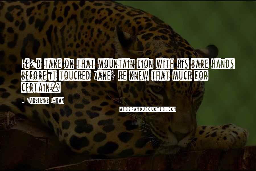 Madeleine Urban Quotes: He'd take on that mountain lion with his bare hands before it touched Zane; he knew that much for certain.