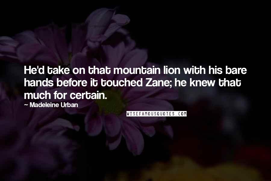 Madeleine Urban Quotes: He'd take on that mountain lion with his bare hands before it touched Zane; he knew that much for certain.