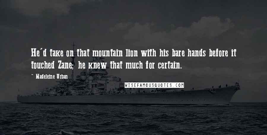 Madeleine Urban Quotes: He'd take on that mountain lion with his bare hands before it touched Zane; he knew that much for certain.