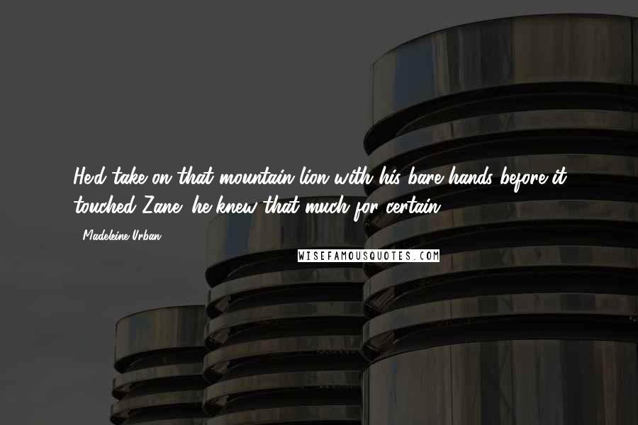 Madeleine Urban Quotes: He'd take on that mountain lion with his bare hands before it touched Zane; he knew that much for certain.